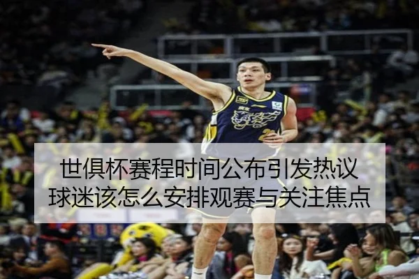 世俱杯赛程时间公布引发热议 球迷该怎么安排观赛与关注焦点